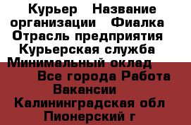 Курьер › Название организации ­ Фиалка › Отрасль предприятия ­ Курьерская служба › Минимальный оклад ­ 13 000 - Все города Работа » Вакансии   . Калининградская обл.,Пионерский г.